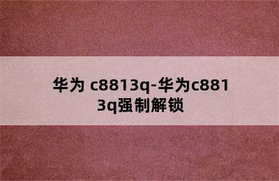 华为 c8813q-华为c8813q强制解锁